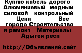 Куплю кабель дорого!  Алюминиевый, медный, силовой , контрольный.  › Цена ­ 800 000 - Все города Строительство и ремонт » Материалы   . Адыгея респ.